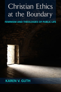 Guth, Karen V. — Christian Ethics at the Boundary: Feminism and Theologies at Public Life