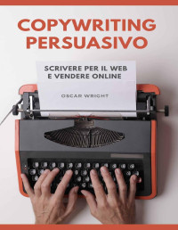 Wright, Oscar — Copywriting Persuasivo: Scrivere per il Web e Vendere Online (Italian Edition)