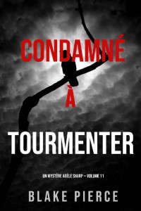 Blake Pierce — Condamné à Tourmenter (Un Mystère Adèle Sharp – Volume 11) (French Edition)
