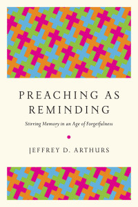 Jeffrey D. Arthurs — Preaching As Reminding