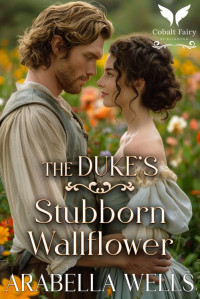 Arabella Wells — The Duke’s Stubborn Wallflower: A Historical Regency Romance Novel (The Matchmaker's Scheme Book 2)