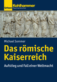 Michael Sommer — Das römische Kaiserreich. Aufstieg und Fall einer Weltmacht