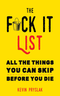 Kevin Pryslak — The Fuck It List: All The Things You Can Skip Before You Die