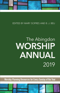 Beu, B. J.;Scifres, Mary; — The Abingdon Worship Annual 2019: Worship Planning Resources for Every Sunday of the Year