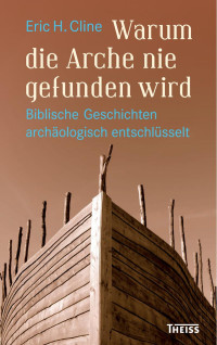 Cline, Eric H. — Warum die Arche nie gefunden wird: Biblische Geschichten archäologisch entschlüsselt