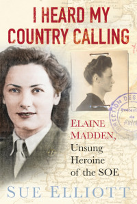 Sue Elliott — I Heard My Country Calling (Elaine Madden SOE Agent)