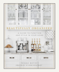 Nikki Boyd — Beautifully Organized : A Guide to Function and Style in Your Home