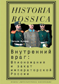 Уильям Фуллер — Внутренний враг: Шпиономания и закат императорской России