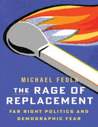 Michael Feola — The Rage of Replacement: Far Right Politics and Demographic Fear