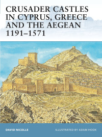 David Nicolle — Crusader Castles in Cyprus, Greece and the Aegean 1191–1571