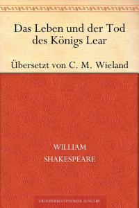 Shakespeare, William — Das Leben und der Tod des Königs Lear (Übersetzt von Wieland)