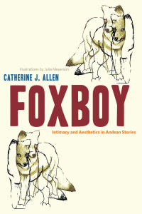 Catherine J. Allen & Julia Meyerson [Allen, Catherine J. & Meyerson, Julia] — Foxboy: Intimacy and Aesthetics in Andean Stories