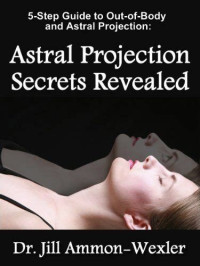Ammon-Wexler Jill — Guide to OBE & Astral Projection: Astral Projection Secrets Revealed