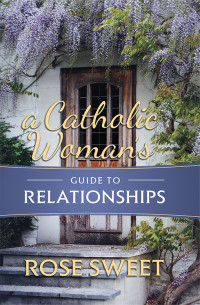 Rose Sweet; — A Catholic Woman's Guide to Relationships