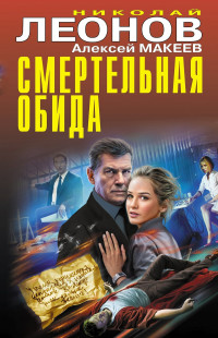 Николай Иванович Леонов & Алексей Викторович Макеев — Смертельная обида [Сборник]