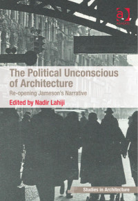 Lahiji, Nadir — The Political Unconscious of Architecture