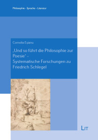 Cornelia Esianu; — "Und so fhrt die Philosophie zur Poesie" - Systematische Forschungen zu Friedrich Schlegel