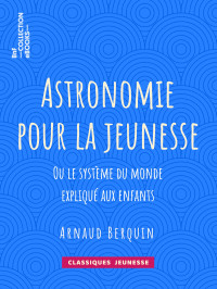 Arnaud Berquin — Astronomie pour la jeunesse - ou Le système du monde expliqué aux enfants