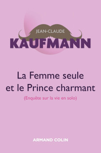 Jean-Claude Kaufmann — La Femme Seule et le Prince Charmant (3e Ed. 2015)