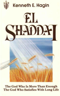 Kenneth E. Hagin — EL SHADDAI: The God Who Is More Than Enough, The God Who Satisfies With Long Life