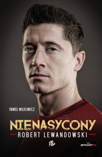 Paweł Wilkowicz — Robert Lewandowski. Nienasycony