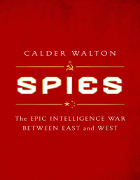Calder Walton — Spies: The Epic Intelligence War Between East and West