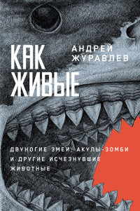 Андрей Журавлев — Как живые: Двуногие змеи, акулы-зомби и другие исчезнувшие животные