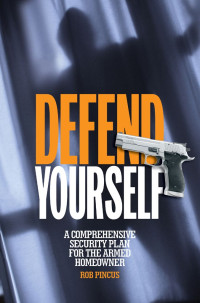 Rob Pincus — Defend Yourself: A Comprehensive Security Plan for the Armed Homeowner