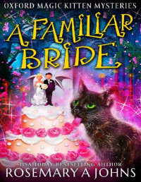 Rosemary A Johns — A Familiar Bride: A Paranormal Cozy Mystery (Oxford Magic Kitten Mysteries Book 8)