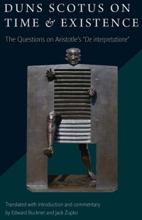 John Duns Scotus (Author) & Edward Buckner & Jack Zupko (Translators) — Duns Scotus on Time & Existence: The Questions on Aristotle's "De interpretatione"