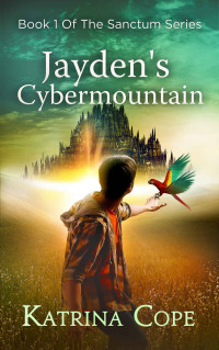 Katrina Cope — Jayden's Cybermountain: Book 1: Secret Spy School run by a mischievous Artificial Intelligence Mystery/Thriller (The Sanctum Series)