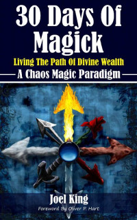 Joel King — 30 Days Of Magick: Living The Path Of Divine Wealth: A Chaos Magick Paradigm Of Empowerment