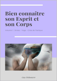 Guy Deloeuvre — Bien connaître son Esprit et son Corps: Volume 1 : Stress – Yoga - Crise de Panique (French Edition)