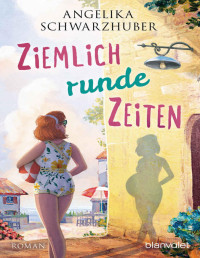 Schwarzhuber, Angelika — Ziemlich runde Zeiten: Roman (Die Freundinnen vom Chiemsee 3) (German Edition)