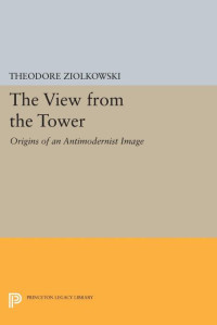 Theodore Ziolkowski — The View from the Tower: Origins of an Antimodernist Image