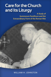 William H. Johnston — Care for the Church and Its Liturgy: Studies of Sumorum Pontificum and the Liturgical Thought of Joseph Ratzinger