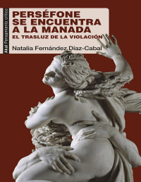 Natalia Fernández Díaz-Cabal [Fernández Díaz-Cabal, Natalia] — Perséfone se encuentra a la Manada. El trasluz de la violación: 70 (Pensamiento crítico) (Spanish Edition)