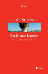 Julia Kristeva [Kristeva, Julia] — Seule une femme