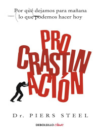 Steel, Piers — Procrastinación: Por qué dejamos para mañana lo que podemos hacer hoy