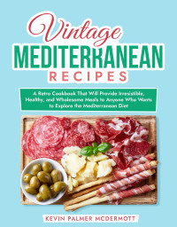 Kevin Palmer McDermott — Vintage Mediterranean Recipes: A Retro Cookbook That Will Provide Irresistible, Healthy, and Wholesome Meals