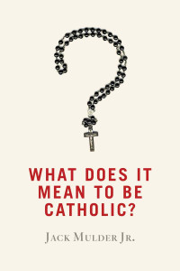 Jack Mulder — What Does It Mean to Be Catholic?