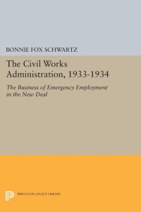 Bonnie Fox Schwartz — The Civil Works Administration, 1933-1934: The Business of Emergency Employment in the New Deal