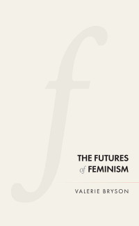 Valerie Bryson; — The Futures of Feminism