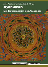 Arno Adelaars;Christian Rätsch — Ayahuasca. Die Jaguarmedizin des Amazonas