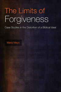 Mayo, Maria — The Limits of Forgiveness: Case Studies in the Distortion of a Biblical Ideal