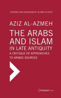 Azmah, Aziz; — The Arabs and Islam in Late Antiqiuity: a Critique of Approaches to Arabic Sources