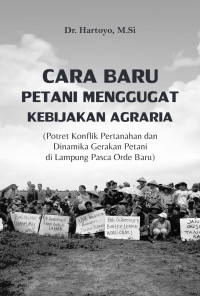 Hartoyo — Cara Baru Petani Menggugat Kebijakan Agraria (Potret Konflik Pertanahan dan Dinamika Gerakan Petani di Lampung Pasca Orde Baru)
