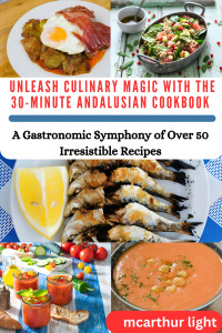 McArthur Light. — UNLEASH CULINARY MAGIC WITH THE 30-MINUTE ANDALUSIAN COOKBOOK : A Gastronomic Symphony of Over 50 Irresistible Recipes.