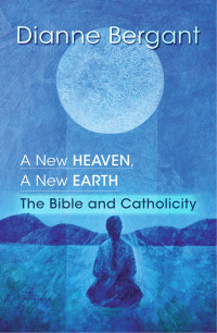 Bergant, Dianne — A New Heaven, A New Earth: The Bible and Catholicity