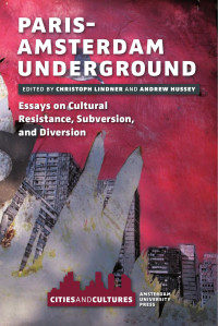 Christoph Lindner & Andrew Hussey (Editors) — Paris-Amsterdam Underground: Essays on Cultural Resistance, Subversion, and Diversion (Cities and Cultures)